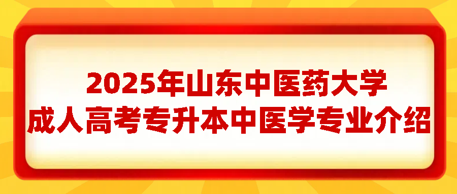 2025年山东中医药大学成人高考专升本中医学专业介绍(图1)