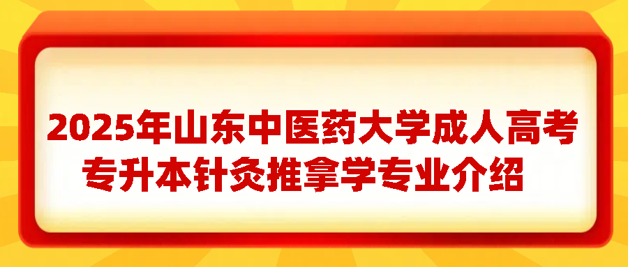 2025年山东中医药大学成人高考专升本针灸推拿学专业介绍(图1)