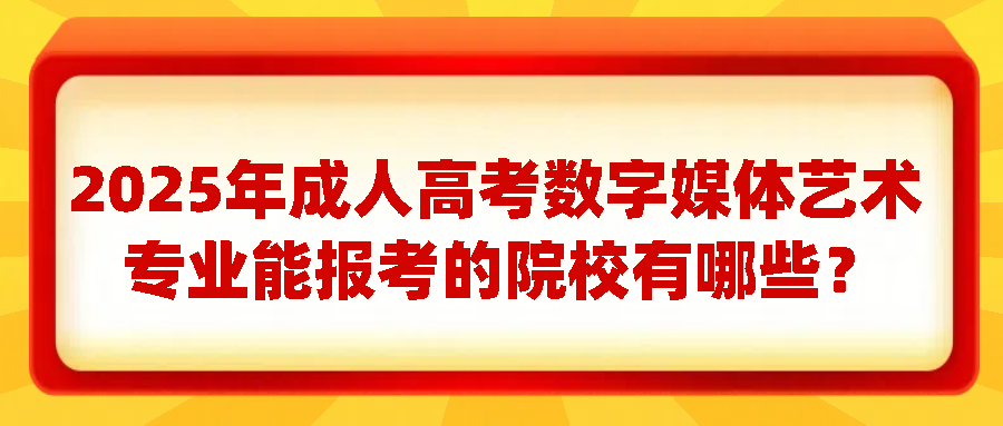 2025年成人高考数字媒体艺术专业能报考的院校有哪些？(图1)