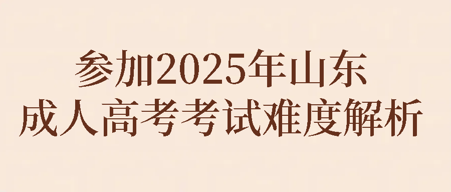 参加2025年山东成人高考考试难度解析(图1)