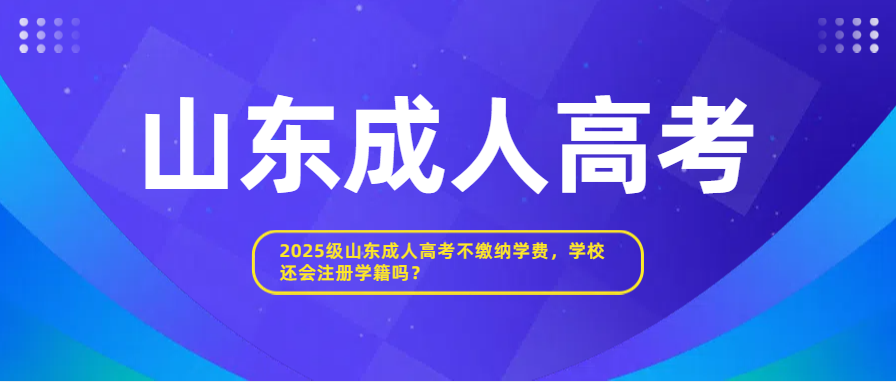 2025级山东成人高考不缴纳学费，学校还会注册学籍吗？