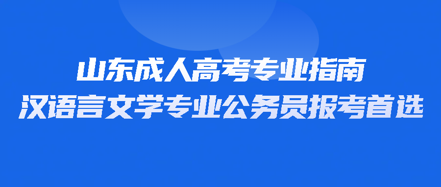 山东成人高考专业指南：汉语言文学专业为何成为公务员报考首选(图1)