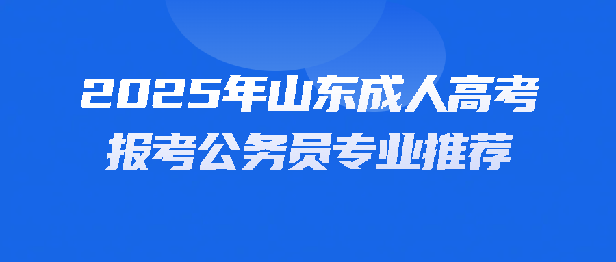 2025年山东成人高考报考公务员专业推荐(图1)