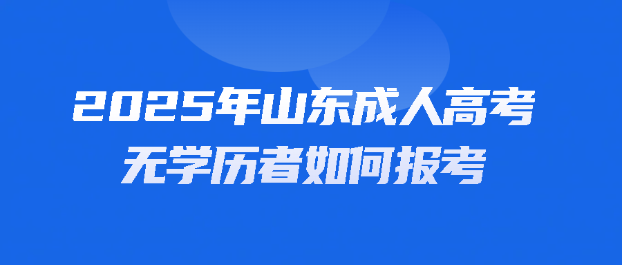 2025年山东成人高考：无学历者如何报考(图1)