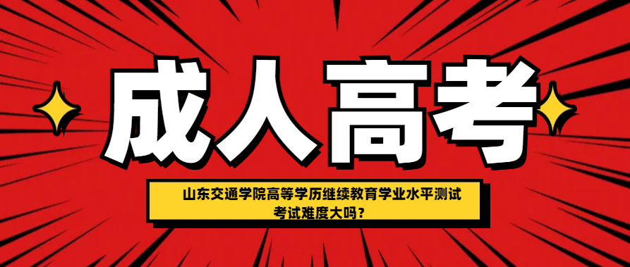 山东交通学院高等学历继续教育学业水平测试考试难度大吗？(图1)