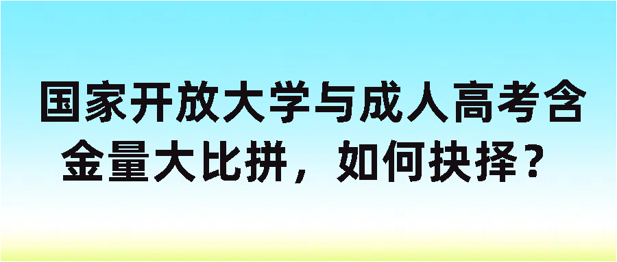 国家开放大学与成人高考含金量大比拼，如何抉择？(图1)