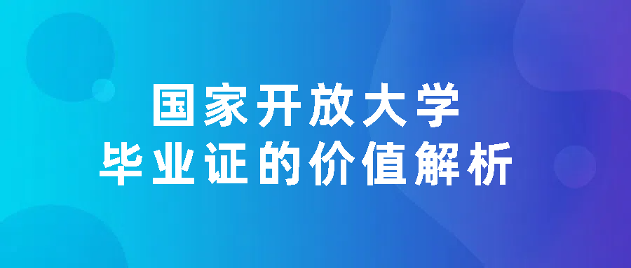 国家开放大学毕业证的价值解析(图1)