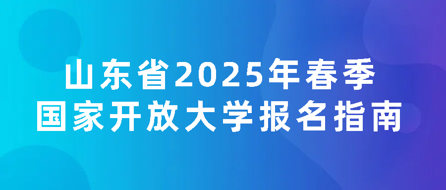 山东省2025年春季国家开放大学报名指南(图1)