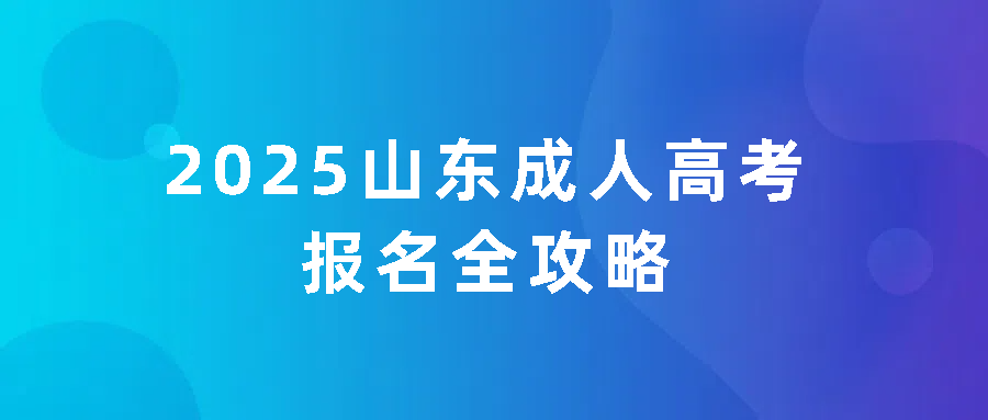 2025山东成人高考报名全攻略：时间、条件、科目详解及报考官网(图1)