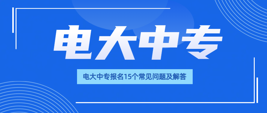 电大中专报名15个常见问题及解答(图1)