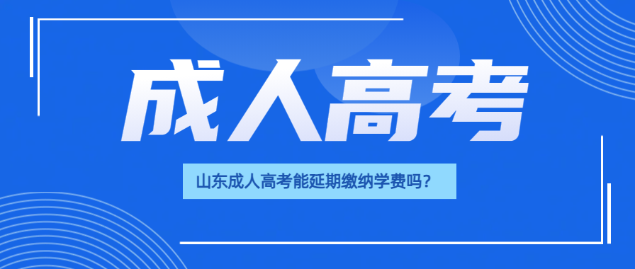 山东成人高考能延期缴纳学费吗？(图1)