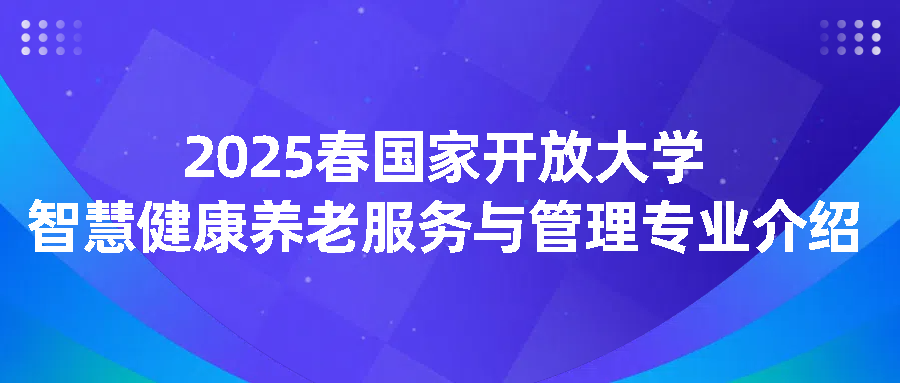 2025春国家开放大学智慧健康养老服务与管理专业介绍(图1)