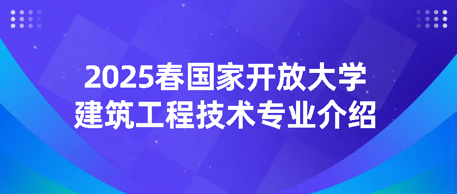 2025年国家开放大学建筑工程技术专业介绍(图1)