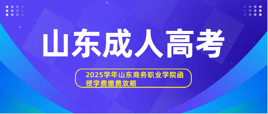 2025学年山东商务职业学院函授学费缴费攻略：轻松搞定，不走弯路！(图1)