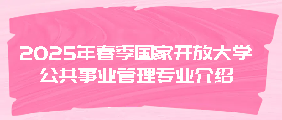 2025年春季国家开放大学公共事业管理专业：培养公共管理精英(图1)