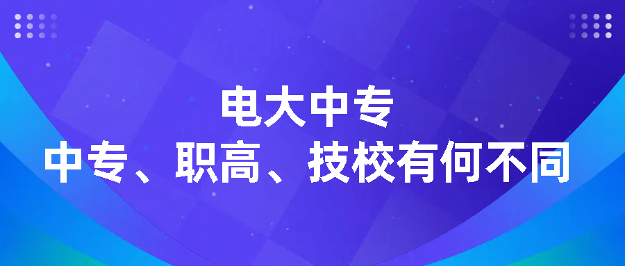 电大中专和中专、职高、技校有何不同(图1)