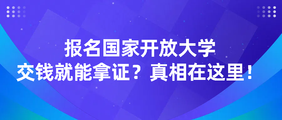 报名国家开放大学：交钱就能拿证？真相在这里！(图1)