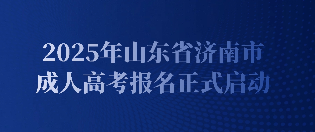 2025年山东省济南市成人高考报名正式启动(图1)