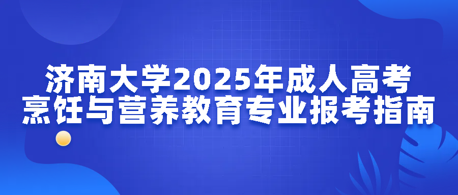 济南大学2025年成人高考烹饪与营养教育专业报考指南(图1)