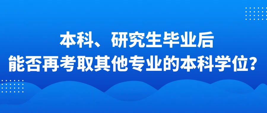 本科、研究生毕业后能否再考取其他专业的本科学位？