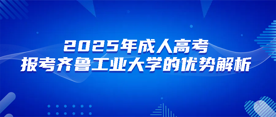 2025年成人高考报考齐鲁工业大学的优势解析(图1)