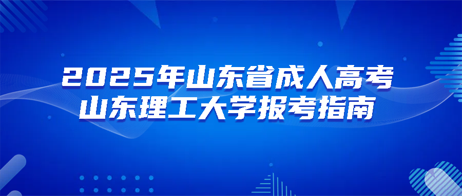 2025年山东省成人高考山东理工大学报考指南(图1)