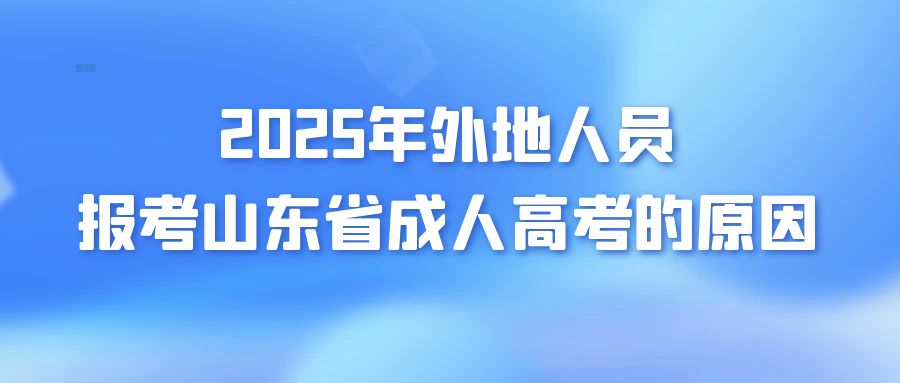 2025年外地人员报考山东省成人高考的原因(图1)