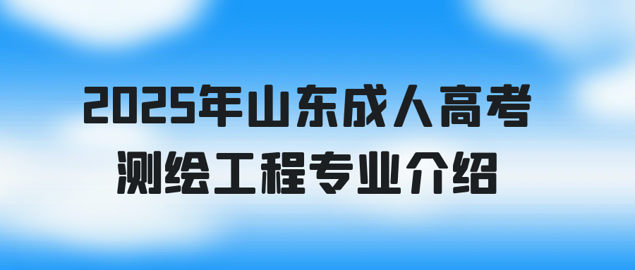 2025年山东省成人高考测绘工程专业介绍