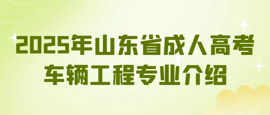 2025年山东省成人高考车辆工程专业介绍(图1)