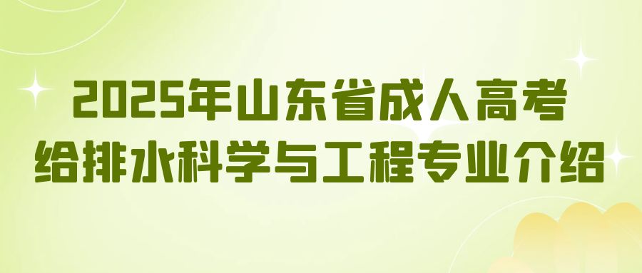 2025年山东省成人高考给排水科学与工程专业介绍