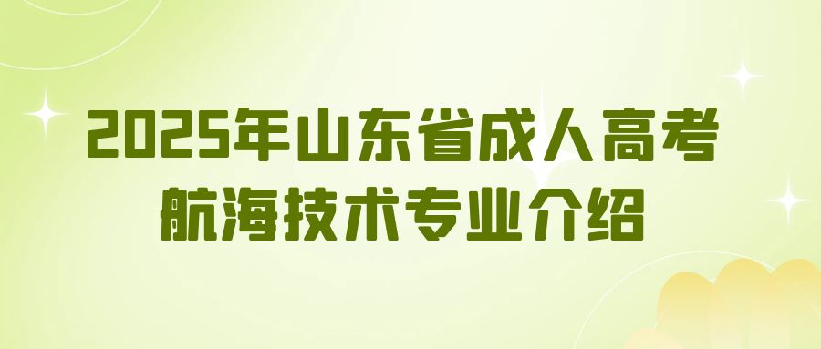 2025年山东省成人高考航海技术专业介绍(图1)