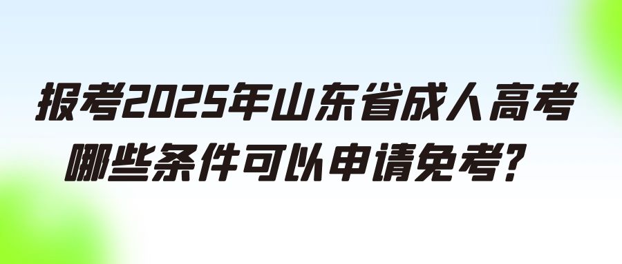 报考2025年山东省成人高考，哪些条件可以申请免考？(图1)