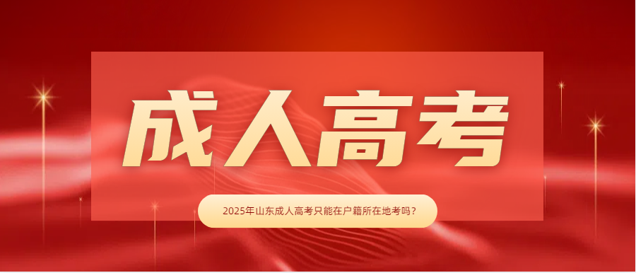 2025年山东成人高考只能在户籍所在地考吗？(图1)