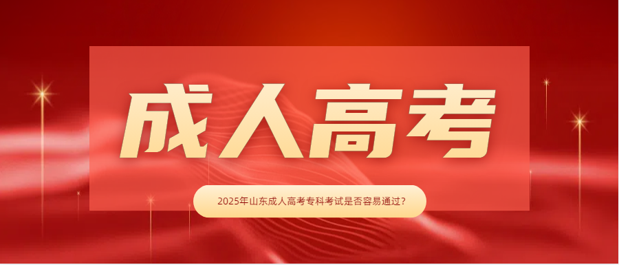 2025年山东成人高考专科考试是否容易通过？