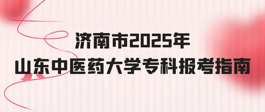 济南市2025年山东中医药大学专科报考指南