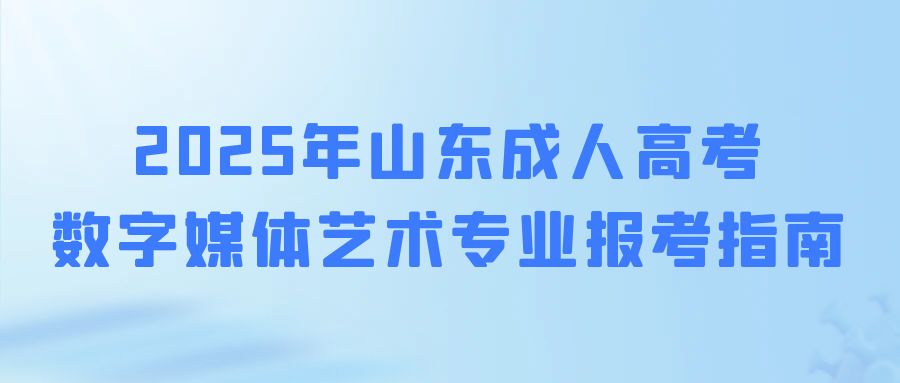 2025年成人高考数字媒体艺术专业报考指南