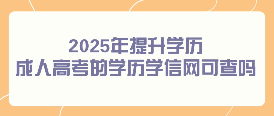 2025年学历提升：成人高考的学历学信网可查吗？(图1)