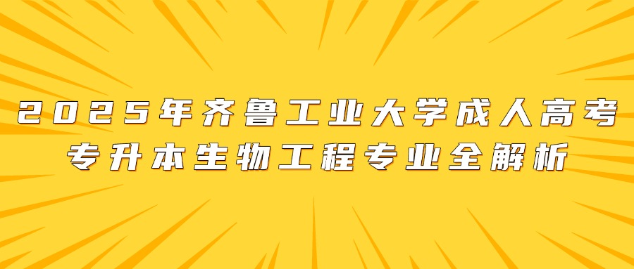 2025年齐鲁工业大学成人高考专升本层次生物工程专业介绍(图1)