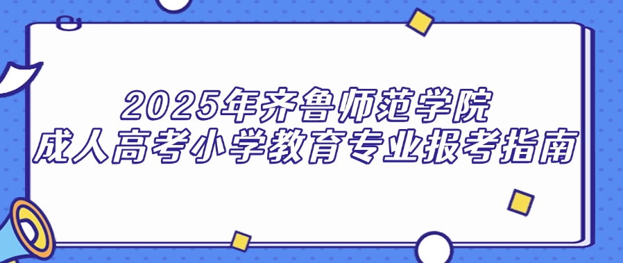 2025年齐鲁师范学院成人高考小学教育专业报考指南