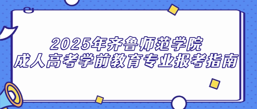 2025年齐鲁师范学院成人高考学前教育专业报考指南(图1)