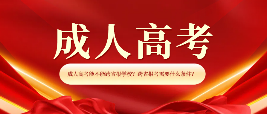 成人高考能不能跨省报学校？跨省报考需要什么条件？(图1)