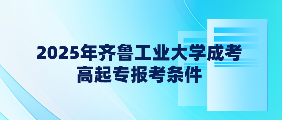 2025年齐鲁工业大学成考高起专报考条件(图1)