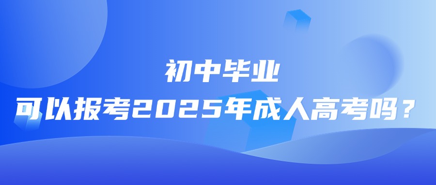 初中毕业可以报考2025年成人高考吗？(图1)