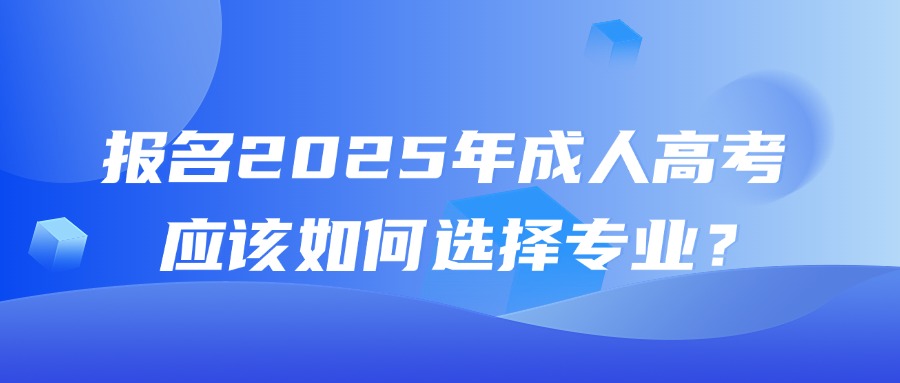 报名2025年成人高考应该如何选择专业？(图1)