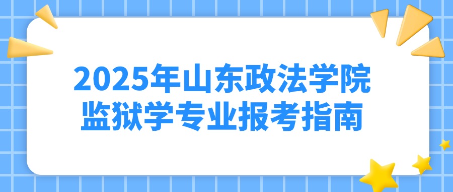 2025年山东政法学院监狱学专业报考指南(图1)