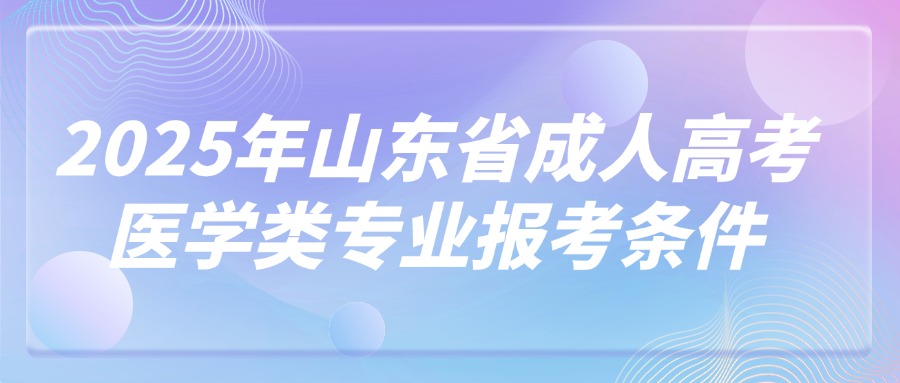 2025年山东省成人高考医学类专业报考条件(图1)