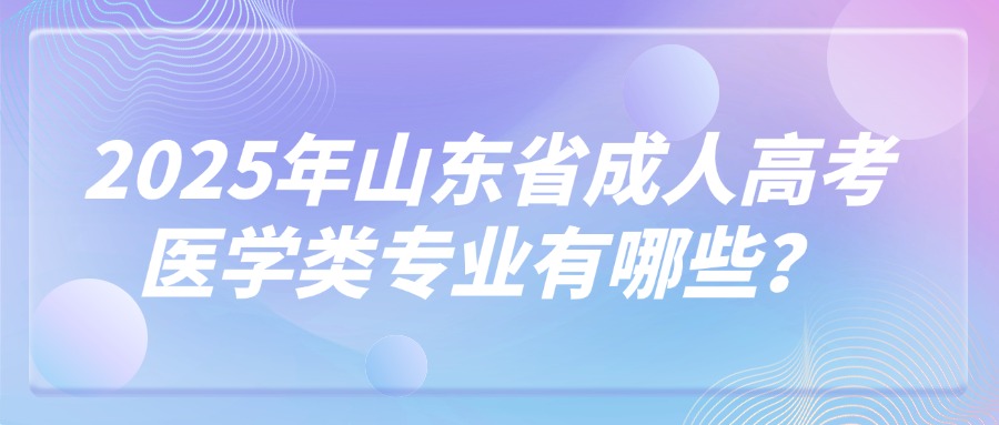 2025年山东省成人高考医学类专业有哪些？(图1)