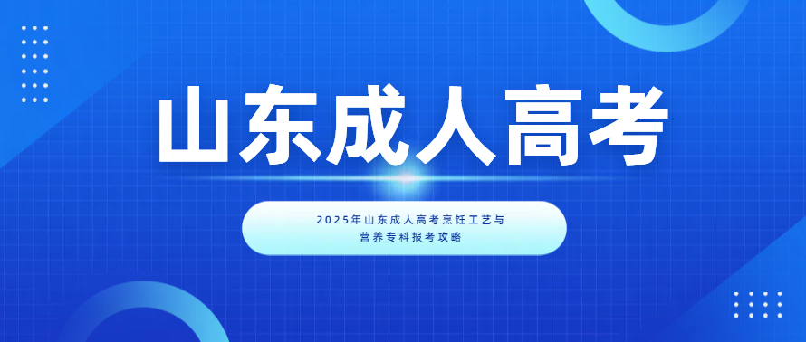 2025年山东成人高考烹饪工艺与营养专科报考攻略(图1)