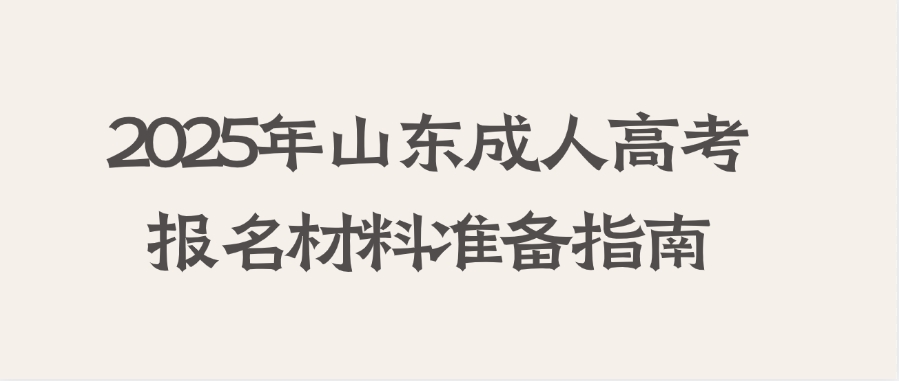 2025年山东成人高考报名材料准备指南(图1)