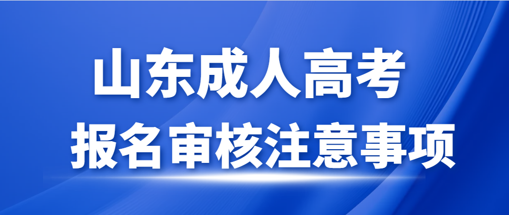 2023年山东成人高考报名审核注意事项